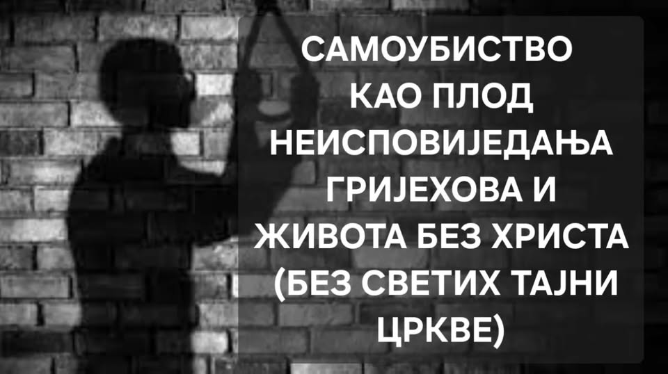 САМОУБИСТВО КАО ПЛОД НЕИСПОВИЈЕДАЊА ГРИЈЕХОВА И ЖИВОТА БЕЗ ХРИСТА (БЕЗ СВЕТИХ ТАЈНИ ЦРКВЕ)